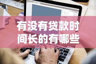 有没有贷款时间长的有哪些？6个最好贷款的平台推荐给你