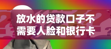放水的贷款口子不需要人脸和银行卡？看看这7个什么贷款平台比较靠谱怎么样