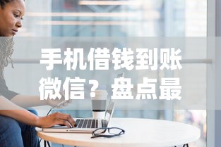 手机借钱到账微信？盘点最新6个黑户可快速办理小额贷款业务的口子