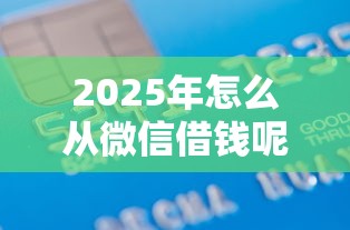 2025年怎么从微信借钱呢：分享5个贷款借款平台好