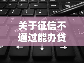 关于征信不通过能办贷款吗，推荐7个花户借款平台容易通过给你