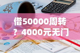 借50000周转？4000元无门槛借款平台推荐，5个有什么好借钱的平台盘点