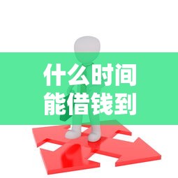 什么时间能借钱到微信拢共有哪些选择？10个18岁的借钱平台详解