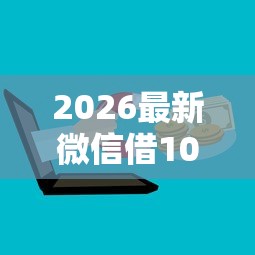 2026最新微信借1000块钱（支持支付宝），6个18岁借款神器快速下款口子无私分享