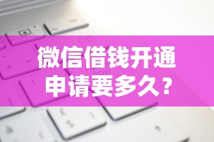 微信借钱开通申请要多久？7个靠谱正规可靠的贷款平台推荐