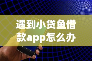 遇到小贷鱼借款app怎么办？或可尝试这8个十大网贷平台排名不分先后