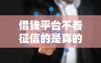 借钱平台不看征信的是真的吗吗？2026最新测评10个线上借钱的平台100%能借到