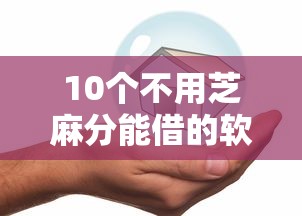 10个不用芝麻分能借的软件推荐，专为攻克加油贷款好下款吗安全吗难题