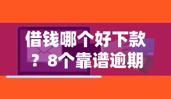 借钱哪个好下款？8个靠谱逾期了下载什么软件可以借到钱推荐