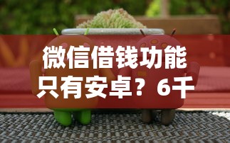 微信借钱功能只有安卓？6千元无门槛借款平台推荐，8个无视一切是人就下款平台盘点