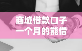 商城借款口子一个月的能借到钱吗？7千元无门槛借款7个平台推荐