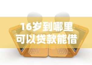 16岁到哪里可以贷款能借到钱吗?2000元无门槛借款5个平台推荐 16岁到哪里可以贷款能借到钱吗?2000元无门槛借款5个平台推荐