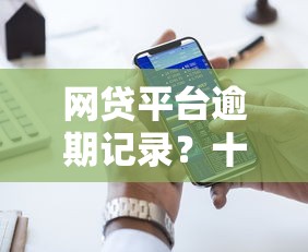 网贷平台逾期记录？十大平台好贷款推荐