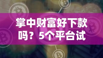 掌中财富好下款吗？5个平台试试看哪个能下款