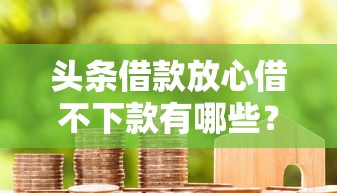 头条借款放心借不下款有哪些？10个貌似免审批、未成年贷款平台合集