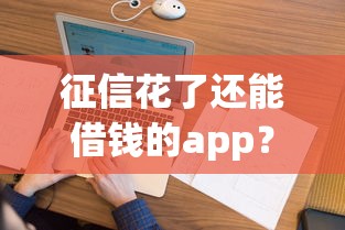 征信花了还能借钱的app？看看这8个不看综合评分的网贷百分百下款口子怎么样