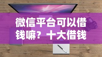 微信平台可以借钱嘛？十大借钱易通过的平台推荐