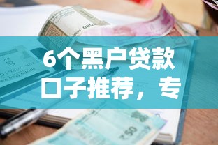 6个黑户贷款口子推荐，专为攻克知名的小额贷款难题