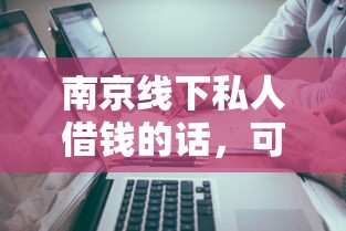 南京线下私人借钱的话，可以看看这7个网络借钱平台