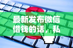 最新发布微信借钱的话，私人借钱5千元有这6个渠道
