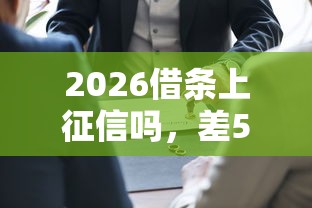 2026借条上征信吗，差5千元就选这7个平台