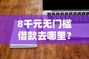 8千元无门槛借款去哪里?额度高借钱软件看这7个平台 8千元无门槛借款去哪里?额度高借钱软件看这7个平台