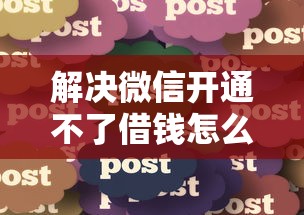 解决微信开通不了借钱怎么办的5个无视黑白户秒过的网贷分享 解决微信开通不了借钱怎么办的5个无视黑白户秒过的网贷分享