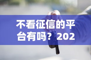 不看征信的平台有吗？2026最新测评10个买车贷款平台