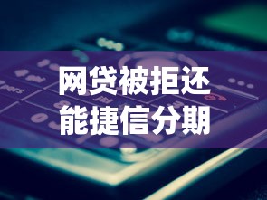 网贷被拒还能捷信分期吗有哪些？8个手机上可以借钱的app推荐给你