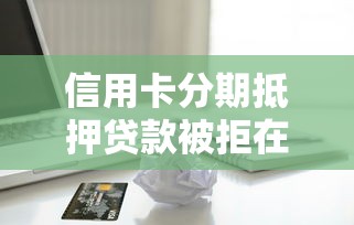信用卡分期抵押贷款被拒在哪借比较容易？类似强制下款的5个口子参考