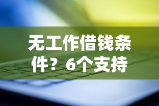 无工作借钱条件？6个支持下款到微信的借钱靠谱的平台