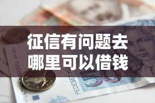 征信有问题去哪里可以借钱能借到钱吗？4000元无门槛借款5个平台推荐