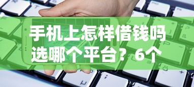 手机上怎样借钱吗选哪个平台？6个借款平台借钱利息最低推荐
