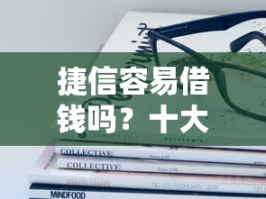 捷信容易借钱吗？十大正规苹果id贷必下口子推荐
