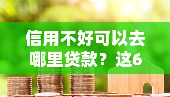 信用不好可以去哪里贷款？这6个强制放款口子值得一试