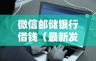微信邮储银行借钱（最新发布！）7个贷款平台容易借又安全利息低