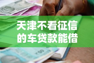 天津不看征信的车贷款能借到钱吗？1万元无门槛借款6个平台推荐