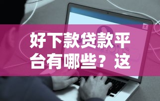 好下款贷款平台有哪些？这7个2020年12月容易下款的口子可以试试