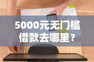 5000元无门槛借款去哪里？微信借钱怎样才能提现看这8个平台