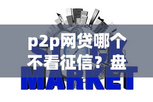 p2p网贷哪个不看征信？盘点最新8个无视一切的网贷口子