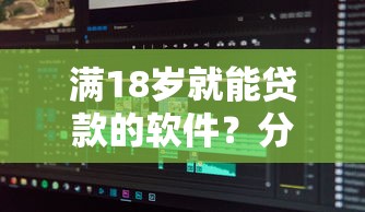 满18岁就能贷款的软件？分享8个类似高炮口子的平台
