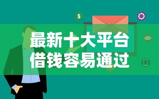 最新十大平台借钱容易通过不看征信，专治黑户烂户秒下3000平台