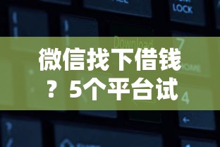 微信找下借钱？5个平台试试看哪个能下款
