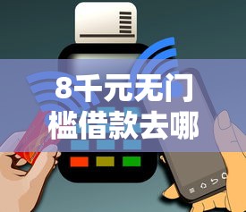 8千元无门槛借款去哪里？微信分付借钱在哪里还看这7个平台