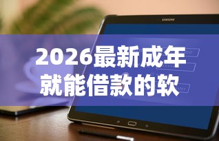 2026最新成年就能借款的软件（支持支付宝），5个借钱平台不看综合评估的口子无私分享
