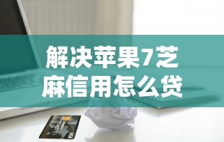 解决苹果7芝麻信用怎么贷款的8个最好借的网贷平台分享