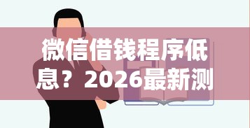微信借钱程序低息？2026最新测评10个借钱平台不看征信容易通过