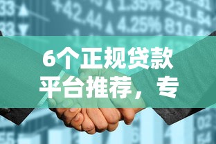 6个正规贷款平台推荐，专为攻克征信花无逾期难题