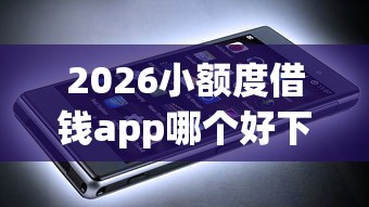 2026小额度借钱app哪个好下款的，差6千元就选这7个平台