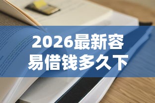 2026最新容易借钱多久下款（支持微信），7个贷款通过高的口子无私分享